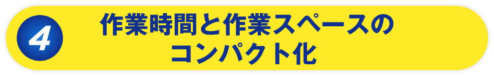作業時間と作業スペーズのコンパクト化