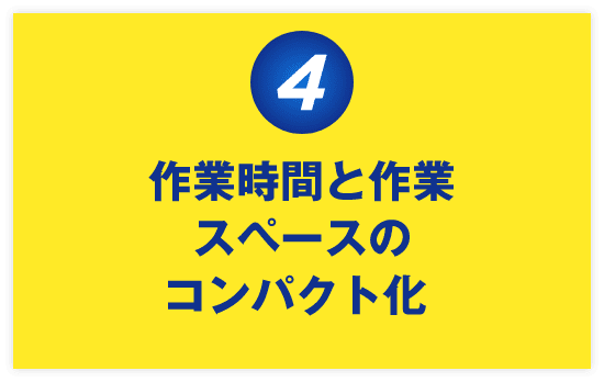 作業時間と作業スペーズのコンパクト化