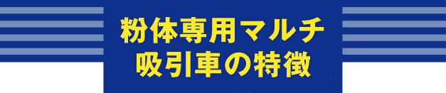 粉体専用マルチ吸引車の特徴