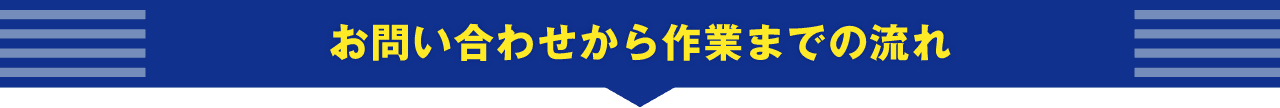 お問い合わせから作業までの流れ