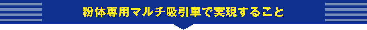 粉体専用マルチ吸引車で実現すること