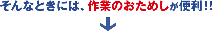 そんな時には作業のお試しが便利
