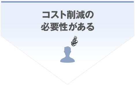 コスト削減の必要性がある